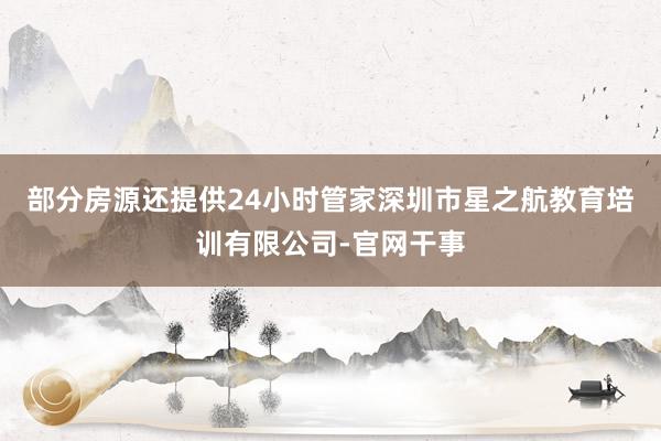 部分房源还提供24小时管家深圳市星之航教育培训有限公司-官网干事
