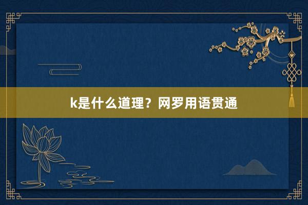 k是什么道理?网罗用语贯通