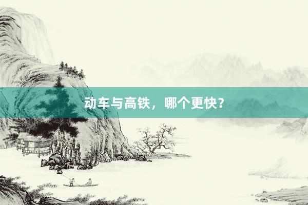 动车与高铁，哪个更快？