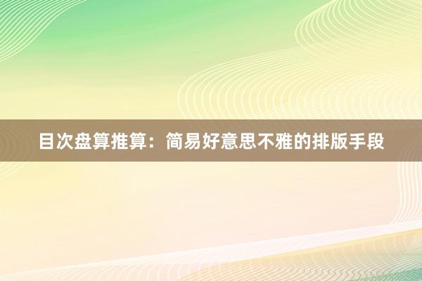 目次盘算推算：简易好意思不雅的排版手段