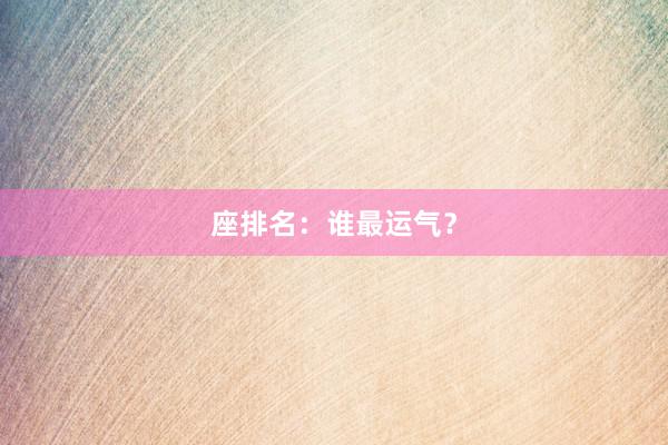 座排名:谁最运气?