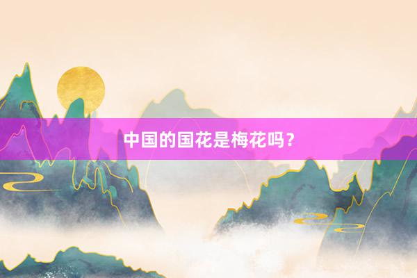 中国的国花是梅花吗？