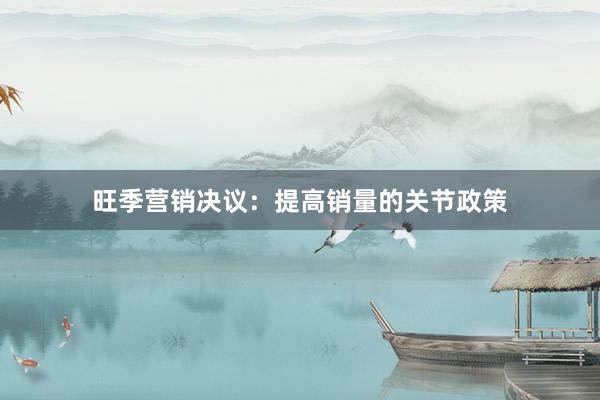 旺季营销决议：提高销量的关节政策