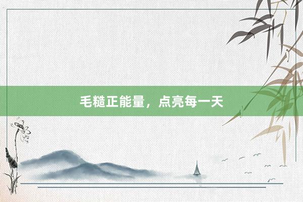 毛糙正能量,点亮每一天
